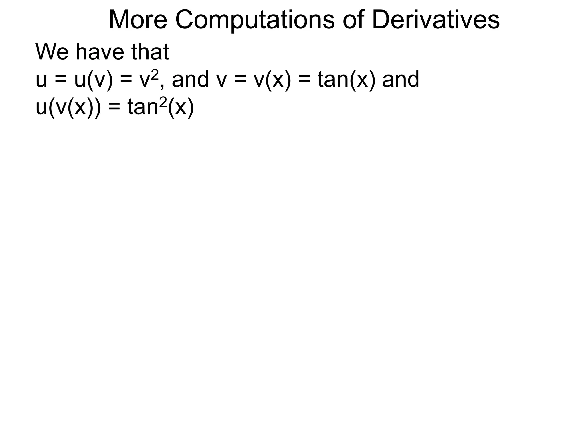 More Computations of Derivatives 
We have that 
u = u(v) = v2, and v = v(x) = tan(x) and 
u(v(x)) = tan2(x) 
 