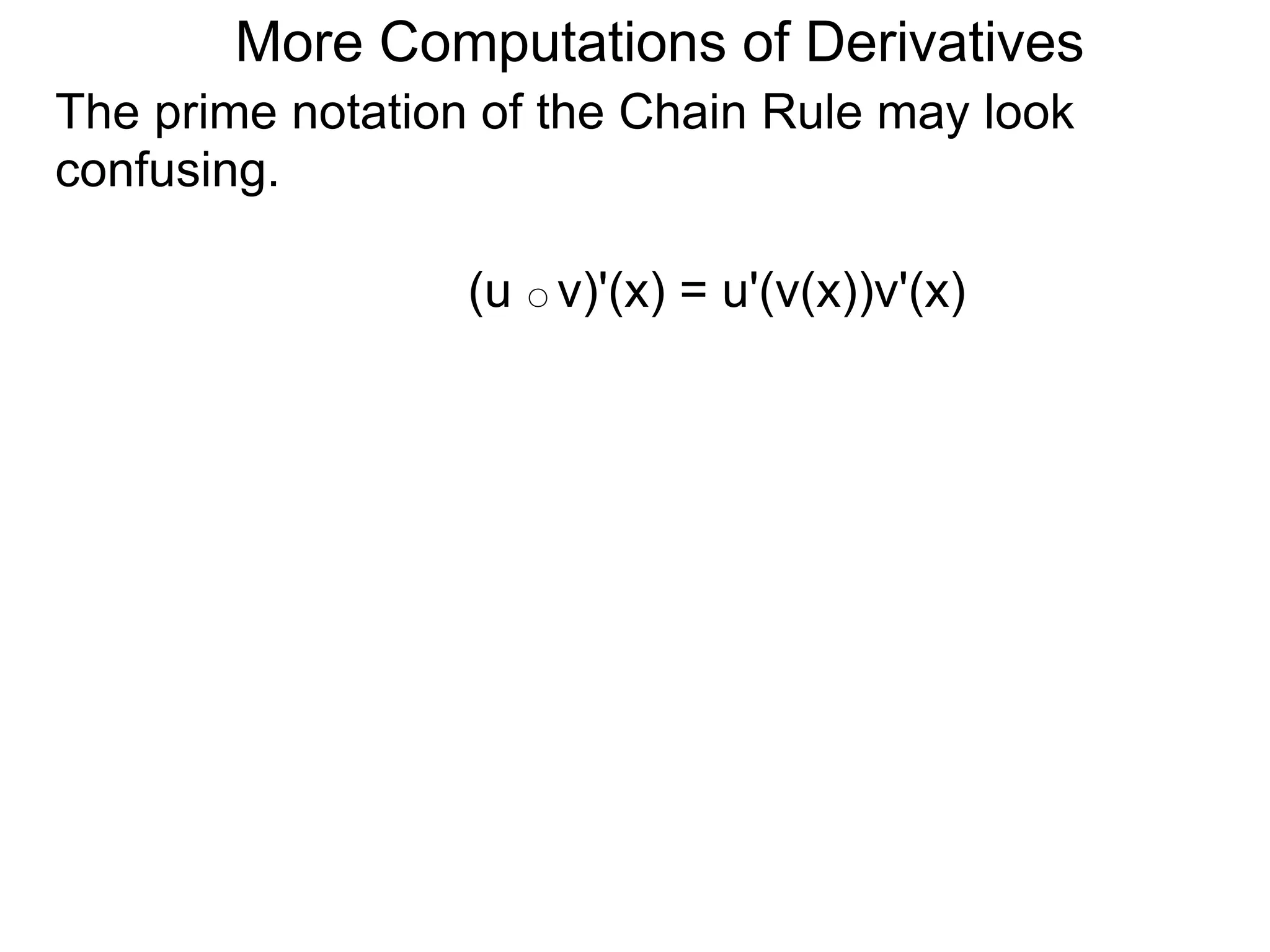 More Computations of Derivatives 
The prime notation of the Chain Rule may look 
confusing. 
(u ○ v)'(x) = u'(v(x))v'(x) 
 