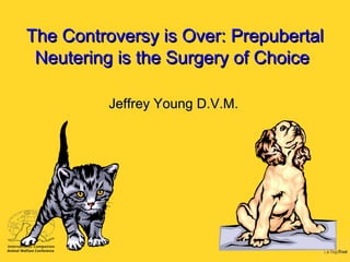[object Object],The Controversy is Over: Prepubertal Neutering is the Surgery of Choice 