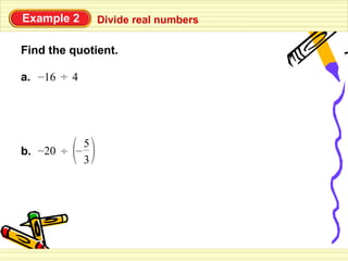 Example 2        Divide real numbers

Find the quotient.

a. –16 ÷ 4




             5
b. –20 ÷ –
             3
 