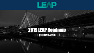 October 15, 2018
2019 LEAP Roadmap
 
