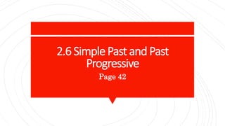 2.6 SimplePast and Past
Progressive
Page 42
 