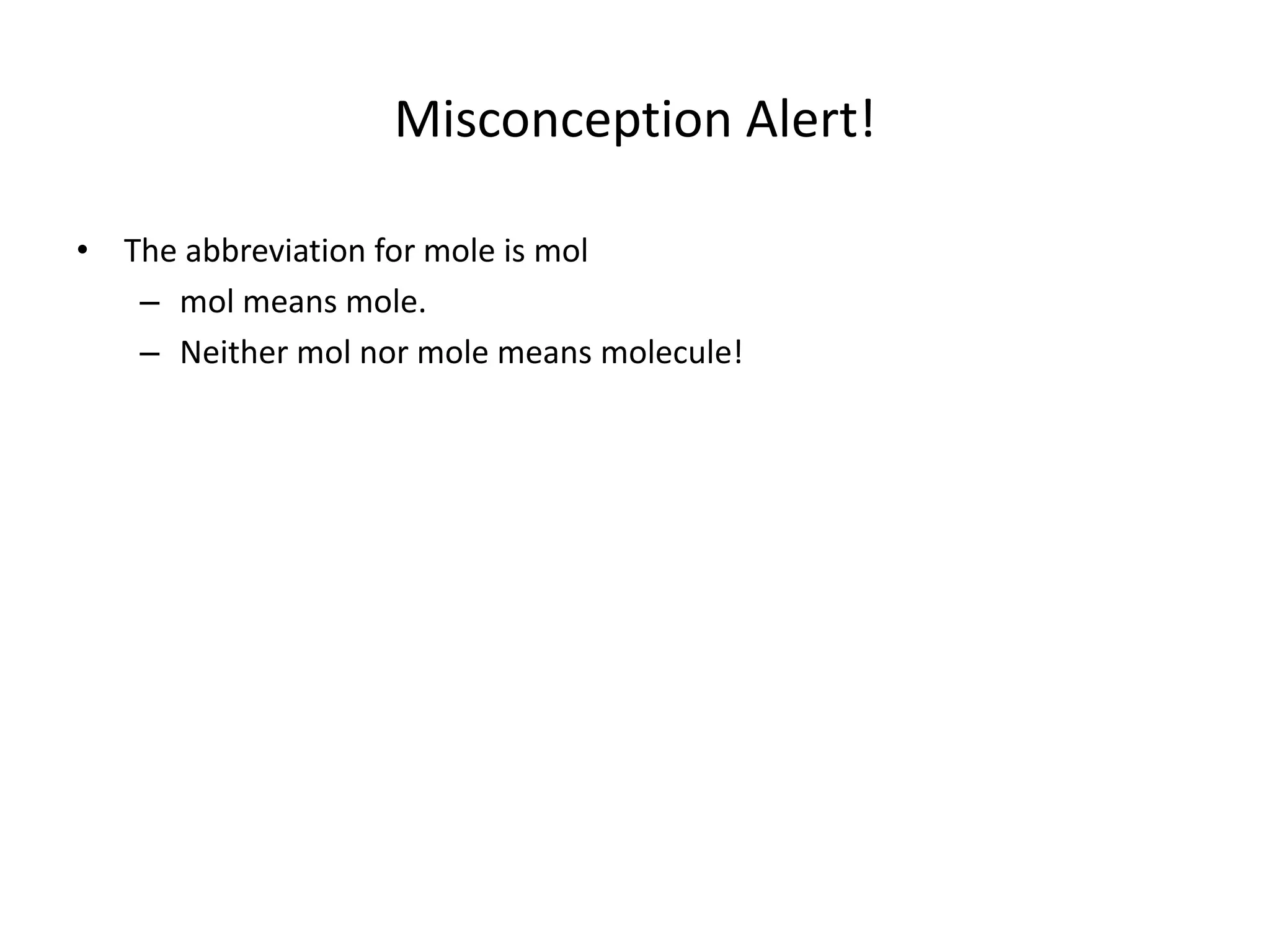 Misconception Alert!
• The abbreviation for mole is mol
– mol means mole.
– Neither mol nor mole means molecule!
 