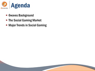 Agenda
 6waves Background
 The Social Gaming Market
 Major Trends in Social Gaming
 