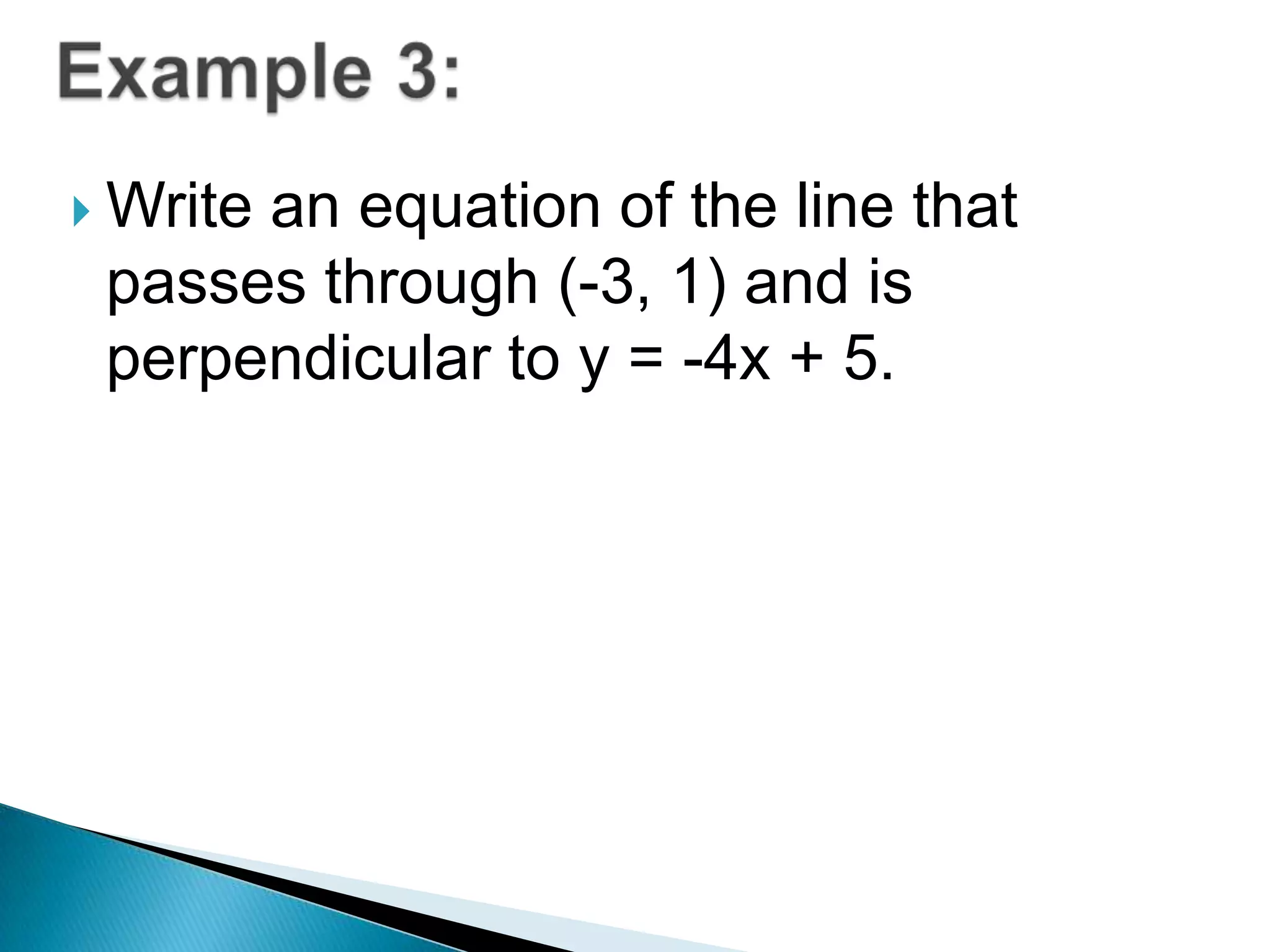  Write

an equation of the line that
passes through (-3, 1) and is
perpendicular to y = -4x + 5.

 
