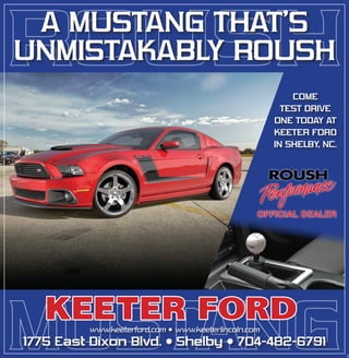 spec
A MUSTANG THAT’S
UNMISTAKABLY ROUSH
COME
TEST DRIVE
ONE TODAY AT
KEETER FORD
IN SHELBY, NC.
www.keeterford.com • www.keeterlincoln.com
1775 East Dixon Blvd. • Shelby • 704-482-6791
 