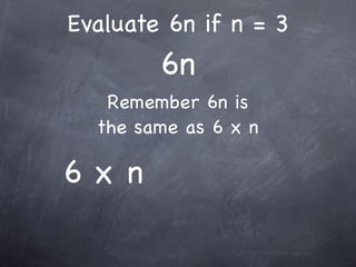 Evaluate 6n if n = 3
        6n
   Remember 6n is
  the same as 6 x n

6x n
 