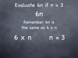 Evaluate 6n if n = 3
        6n
   Remember 6n is
  the same as 6 x n

6x n           n =3
 
