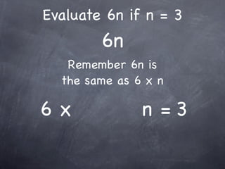 Evaluate 6n if n = 3
        6n
   Remember 6n is
  the same as 6 x n

6x             n =3
 