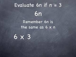 Evaluate 6n if n = 3
        6n
   Remember 6n is
  the same as 6 x n

6x3
 