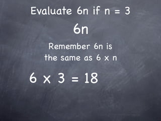 Evaluate 6n if n = 3
        6n
   Remember 6n is
  the same as 6 x n

6 x 3 = 18
 