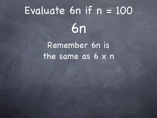 Evaluate 6n if n = 100
         6n
    Remember 6n is
   the same as 6 x n
 