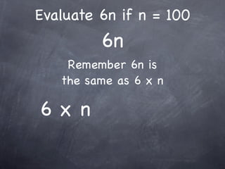 Evaluate 6n if n = 100
         6n
    Remember 6n is
   the same as 6 x n

6x n
 
