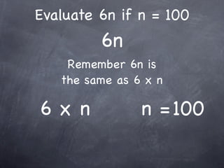 Evaluate 6n if n = 100
         6n
    Remember 6n is
   the same as 6 x n

6x n            n = 100
 