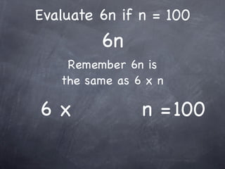 Evaluate 6n if n = 100
         6n
    Remember 6n is
   the same as 6 x n

6x              n = 100
 