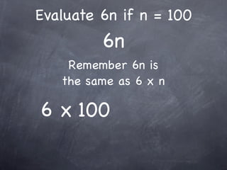 Evaluate 6n if n = 100
         6n
    Remember 6n is
   the same as 6 x n

6 x 100
 