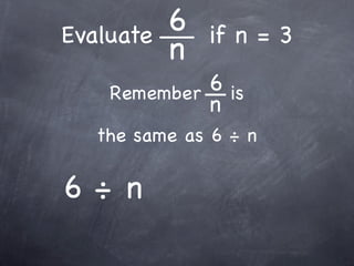 Evaluate   6   if n = 3
           n
    Remember 6 is
             n
   the same as 6 ÷ n

6÷ n
 