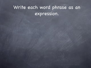 Write each word phrase as an
         expression.
 