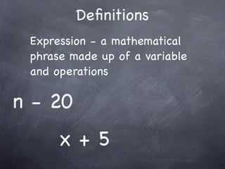 Deﬁnitions
 Expression - a mathematical
 phrase made up of a variable
 and operations

n - 20
      x+5
 