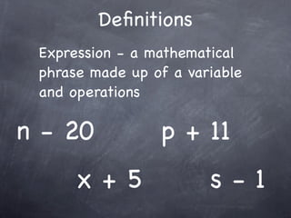 Deﬁnitions
 Expression - a mathematical
 phrase made up of a variable
 and operations

n - 20           p + 11
      x+5               s-1
 
