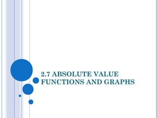 2.7 ABSOLUTE VALUE
FUNCTIONS AND GRAPHS
 