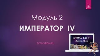 Модуль 2
ИМПЕРАТОР IV
DOMVEDM.RU
 