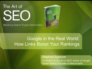 Google in the Real World:
How Links Boost Your Rankings

            Stephan Spencer
            Co-Author of The Art of SEO; Author of Google
            Power Search; Founder of Netconcepts
 