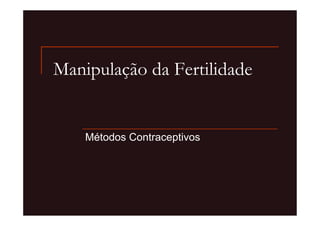 Manipulação da Fertilidade


    Métodos Contraceptivos
 