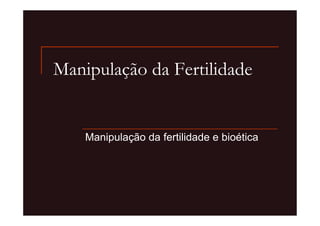 Manipulação da Fertilidade


    Manipulação da fertilidade e bioética
 