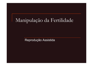 Manipulação da Fertilidade


    Reprodução Assistida
 