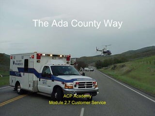 The Ada County Way: Customer Service ACP Academy Module 2.7 Customer Service The Ada County Way 