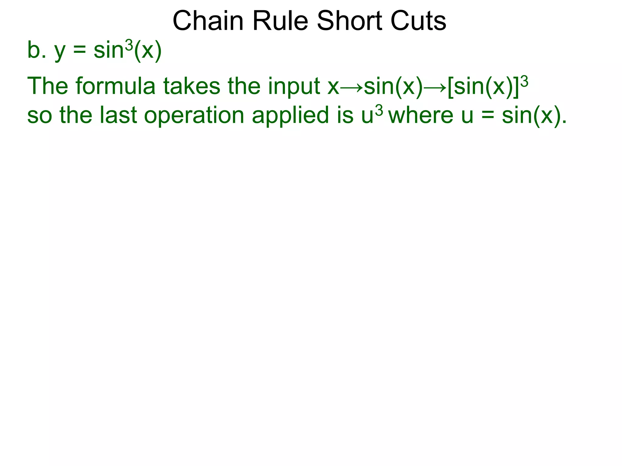 Chain Rule Short Cuts 
b. y = sin3(x) 
The formula takes the input x&rarr;sin(x)&rarr;[sin(x)]3 
so the last operation applied is u3 where u = sin(x). 
 