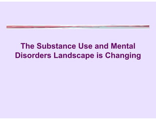 The Substance Use and Mental
Disorders Landscape is Changing
 