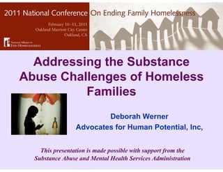 Addressing the Substance
Abuse Challenges of Homeless
          Families
                         Deborah Werner
                 Advocates for Human Potential, Inc,


    This presentation is made possible with support from the
  Substance Abuse and Mental Health Services Administration
 