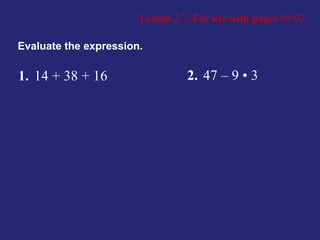 Lesson  2.7 , For use with pages  88-92 Evaluate the expression. 1. 14 + 38 + 16 2. 47 – 9 • 3 