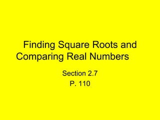 Finding Square Roots and Comparing Real Numbers	 Section 2.7 P. 110 