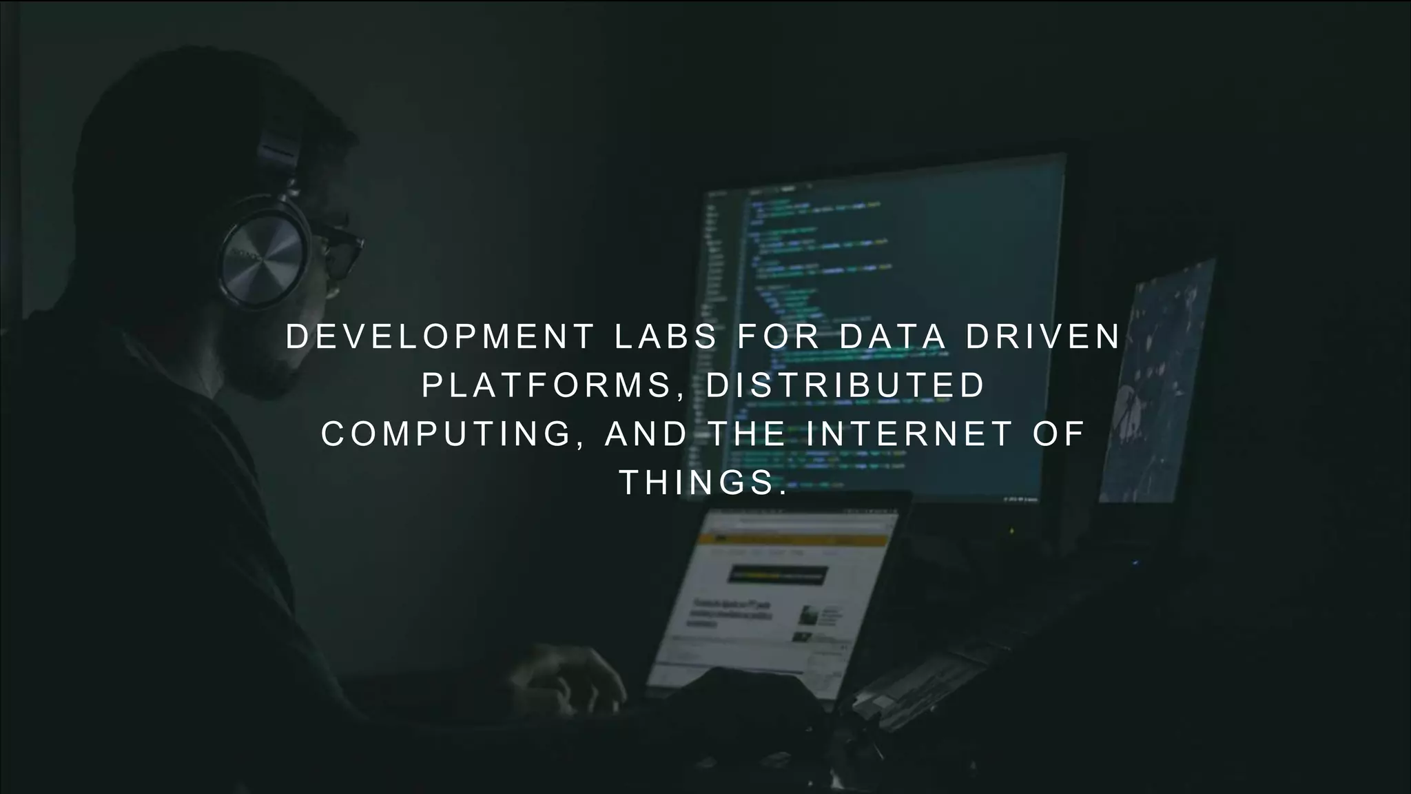D E V E L O P M E N T L A B S F O R D A T A D R I V E N
P L A T F O R M S , D I S T R I B U T E D
C O M P U T I N G , A N D T H E I N T E R N E T O F
T H I N G S .
 