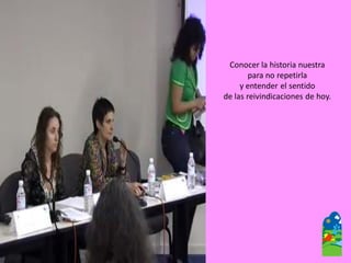 Conocer la historia nuestra 
para no repetirla 
y entender el sentido 
de las reivindicaciones de hoy.  