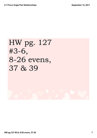 2.7 Prove Angle Pair Relationships   September 14, 2011




    HW pg. 127
    #3­6,
    8­26 evens,
    37 & 39




HW pg.127 #3­6, 8­26 evens, 37­39                         7
 