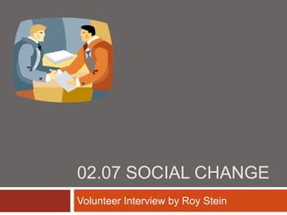 02.07 SOCIAL CHANGE
Volunteer Interview by Roy Stein
 