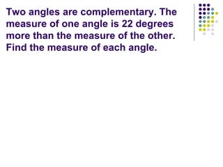 Two angles are complementary. The measure of one angle is 22 degrees more than the measure of the other. Find the measure of each angle.
