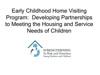 Early Childhood Home Visiting Program:  Developing Partnerships to Meeting the Housing and Service Needs of Children 
