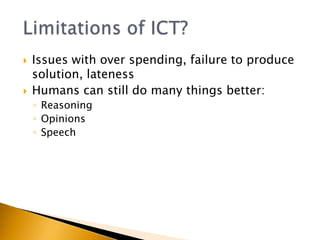    Issues with over spending, failure to produce
    solution, lateness
   Humans can still do many things better:
    ◦ Reasoning
    ◦ Opinions
    ◦ Speech
 