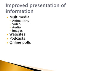   Multimedia
    ◦   Animations
    ◦   Video
    ◦   Audio
    ◦   Images
   Websites
   Podcasts
   Online polls
 