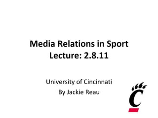 Media Relations in Sport Lecture: 2.8.11 University of Cincinnati By Jackie Reau 