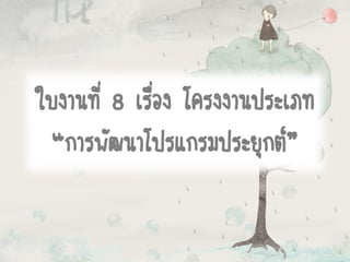 ใบงานที่ 8 เรื่อง โครงงานประเภท
“การพัฒนาโปรแกรมประยุกต์”
 