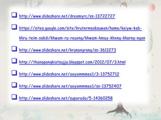  http://www.slideshare.net/dreamyrc/ss-13722727
 https://sites.google.com/site/krutermsaksuwan/home/keiyw-kab-
khru-teim-sakdi/khwam-ru-reuxng/khwam-hmay-khxng-khorng-ngan
 http://www.slideshare.net/krunangrong/ss-3611273
 http://thanapongkiatsujja.blogspot.com/2012/07/3.html
 http://www.slideshare.net/aoyammmee1/3-13752712
 http://www.slideshare.net/aoyammmee1/ss-13752407
 http://www.slideshare.net/suparada/5-14360258
 