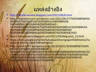 แหล่งอ้างอิง
 http://sendai-wirada.blogspot.com/2012/08/8.html
 http://mamatomyam.wordpress.com/2011/06/27/%E0%B8%84%E
0%B8%A7%E0%B8%B2%E0%B8%A1%E0%B8%AB
%E0%B8%A1%E0%B8%B2%E0%B8%A2-
%E0%B8%84%E0%B8%A7%E0%B8%B2%E0%B8%A1%E0%B8%AA
%E0%B8%B3%E0%B8%84%E0%B8%B1%E0%B8%8D
%E0%B8%82%E0%B8%AD%E0%B8%87%E0%B9%82%E0
 http://kroosuveera.blogspot.com/2011/09/blog-post_13.html
 https://sites.google.com/site/luksaduankhorngnganthekhnoloyi/ta
wxyang-khorng-ngan-khxmphiwtexr
 http://porsn1977.wordpress.com/2013/03/01/%E0%B8%81%E0%
B8%B2%E0%B8%A3%E0%B8%9E
%E0%B8%B1%E0%B8%92%E0%B8%99%E0%B8%B2%E0%B9%82%E
0%B8%84%E0%B8%A3%E0%B8%87%E0%B8%87%E0%B8%B2%E0
%B8%99%E0%B8%84%E0%B8%AD%E0%B8%A1%E0%B8%9E
%E0%B8%B4%E0%B8%A7%E0B9%80/
 