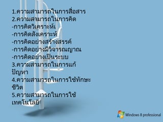 1.ความสามารถในการสื่อสาร
2.ความสามารถในการคิด
-การคิดวิเคราะห์เ
- การคิดสังเคราะห์
- การคิดอย่างสร้างสรรค์
-การคิดอย่างมีวิจารณญาณ
- การคิดอย่างเป็นระบบ
3.ความสามารถในการแก้
ปัญหา
4.ความสามารถในการใช้ทักษะ
ชีวิต
5.ความสามารถในการใช้
เทคโนโลยี
 