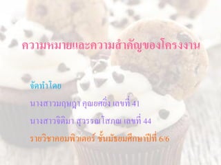 ความหมายและความสาคัญของโครงงาน
จัดทำโดย
นำงสำวมฤษฎำ คุณยศยิ่ง เลขที่ 41
นำงสำวจิติมำ สุวรรณโสภณ เลขที่ 44
รำยวิชำคอมพิวเตอ...